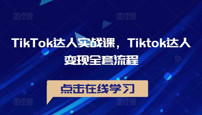 TikTok达人实战课，Tiktok达人变现全套流程-365资源网