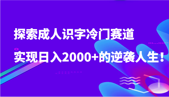 探索成人识字冷门赛道，实现日入2000+的逆袭人生！-365资源网