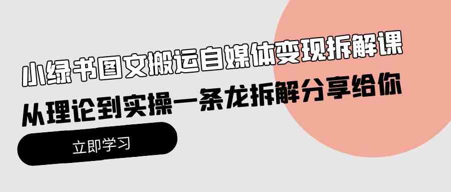 （10055期）小绿书图文搬运自媒体变现拆解课，从理论到实操一条龙拆解分享给你-365资源网