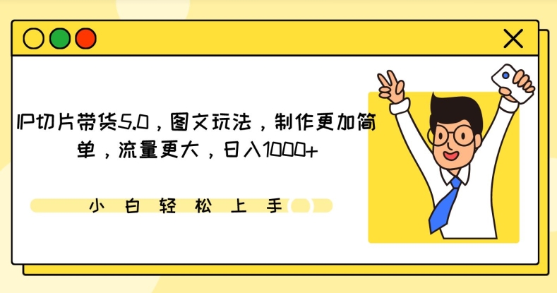 IP切片带货5.0，图文玩法，制作更加简单，流量更大，日入1000+-365资源网