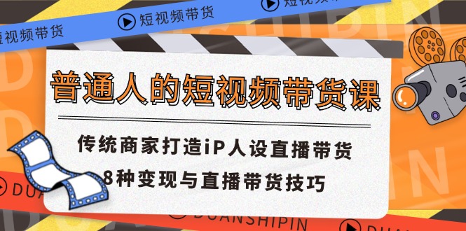 普通人的短视频带货课 传统商家打造iP人设直播带货 8种变现与直播带货技巧-365资源网