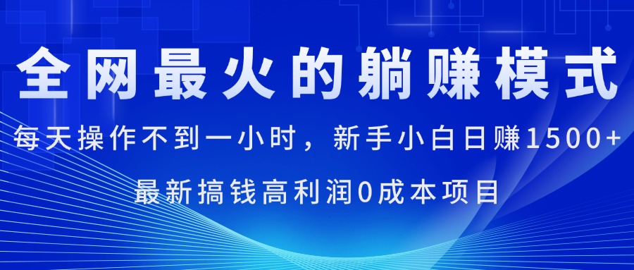 全网最火的躺赚模式，每天操作不到一小时，新手小白日赚1500+-365资源网