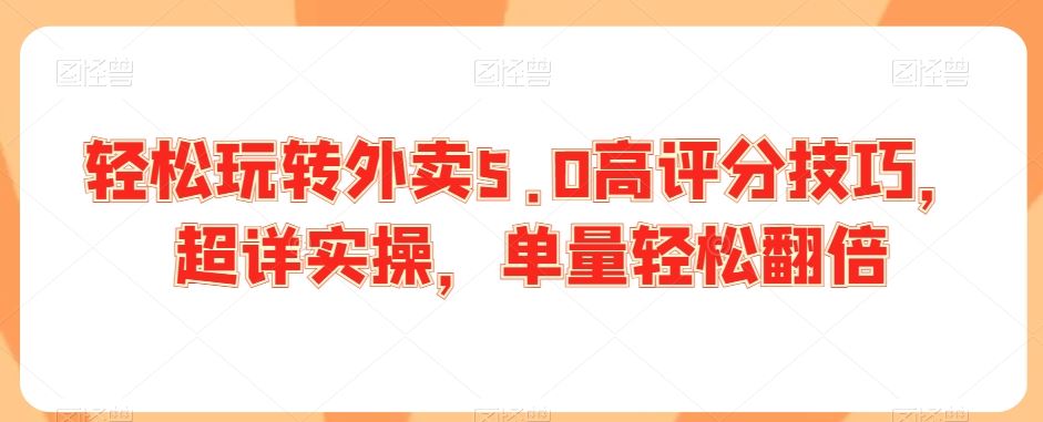 轻松玩转外卖5.0高评分技巧，超详实操，单量轻松翻倍-365资源网