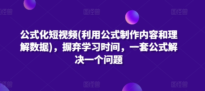 公式化短视频(利用公式制作内容和理解数据)，摒弃学习时间，一套公式解决一个问题-365资源网