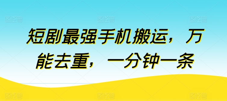 短剧最强手机搬运，万能去重，一分钟一条-365资源网