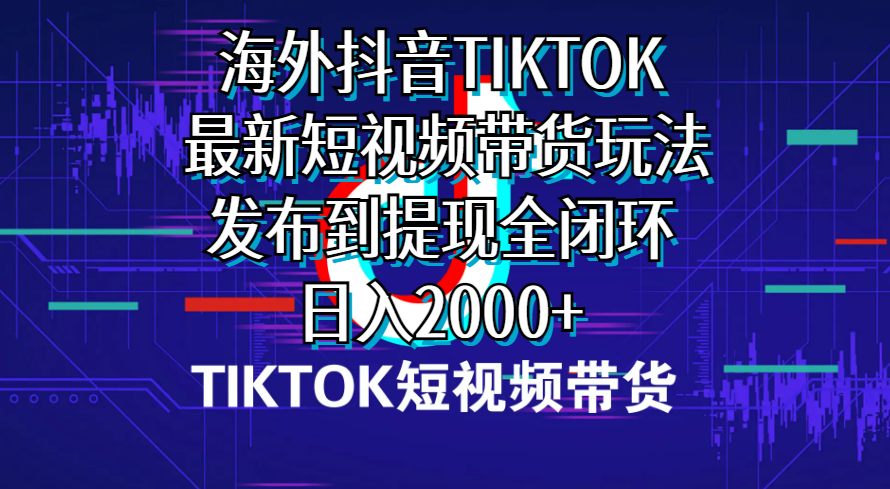 （10320期）海外短视频带货，最新短视频带货玩法发布到提现全闭环，日入2000+-365资源网