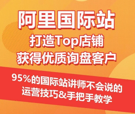 【阿里国际站】打造Top店铺&获得优质询盘客户，​95%的国际站讲师不会说的运营技巧-365资源网