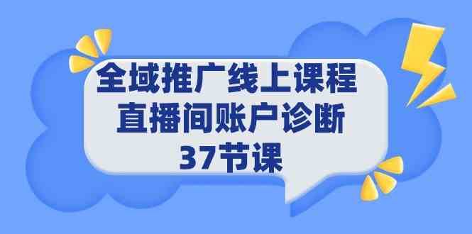 （9577期）全域推广线上课程 _ 直播间账户诊断 37节课-365资源网