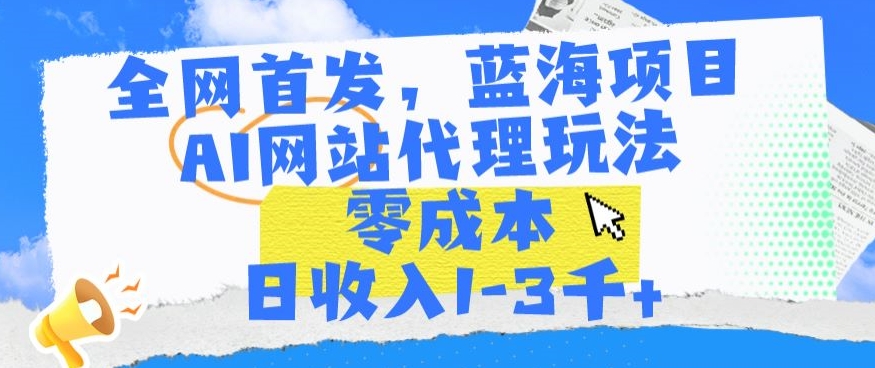 全网首发，蓝海项目，AI网站代理玩法，零成本日收入1-3千+-365资源网