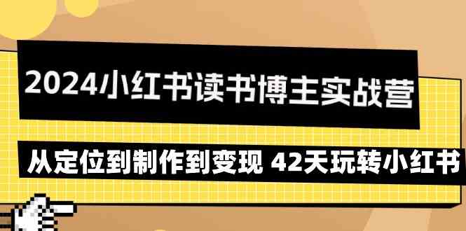 2024小红书读书博主实战营：从定位到制作到变现 42天玩转小红书-365资源网