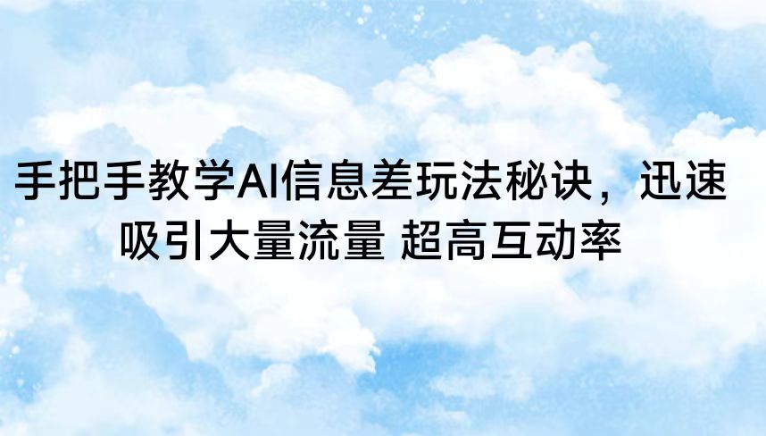 手把手教学AI信息差玩法秘诀，迅速吸引大量流量 超高互动率-365资源网