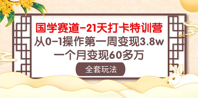 （10224期）国学 赛道-21天打卡特训营：从0-1操作第一周变现3.8w，一个月变现60多万-365资源网