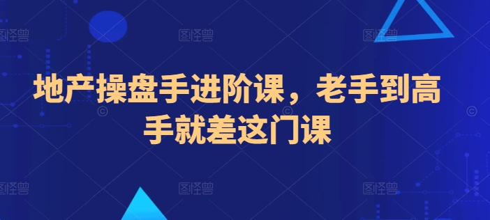 地产操盘手进阶课，老手到高手就差这门课-365资源网