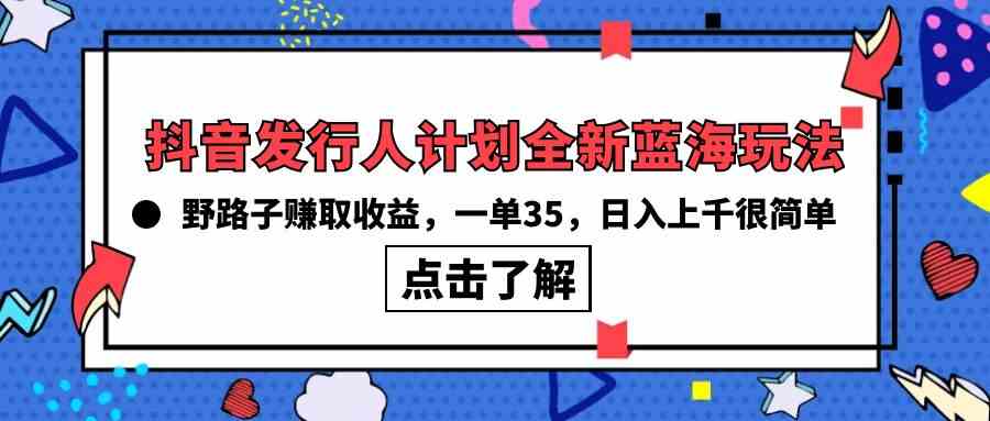 （10067期）抖音发行人计划全新蓝海玩法，野路子赚取收益，一单35，日入上千很简单!-365资源网