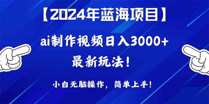 （10014期）2024年蓝海项目，通过ai制作视频日入3000+，小白无脑操作，简单上手！-365资源网