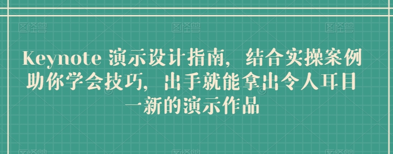 Keynote 演示设计指南，结合实操案例助你学会技巧，出手就能拿出令人耳目一新的演示作品-365资源网