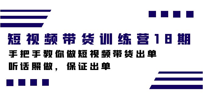 短视频带货训练营18期，手把手教你做短视频带货出单，听话照做，保证出单-365资源网