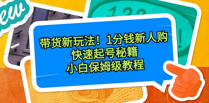 带货新玩法！1分钱新人购，快速起号秘籍！小白保姆级教程-365资源网