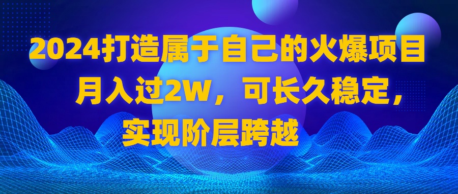 2024 打造属于自己的火爆项目，月入过2W，可长久稳定，实现阶层跨越-365资源网