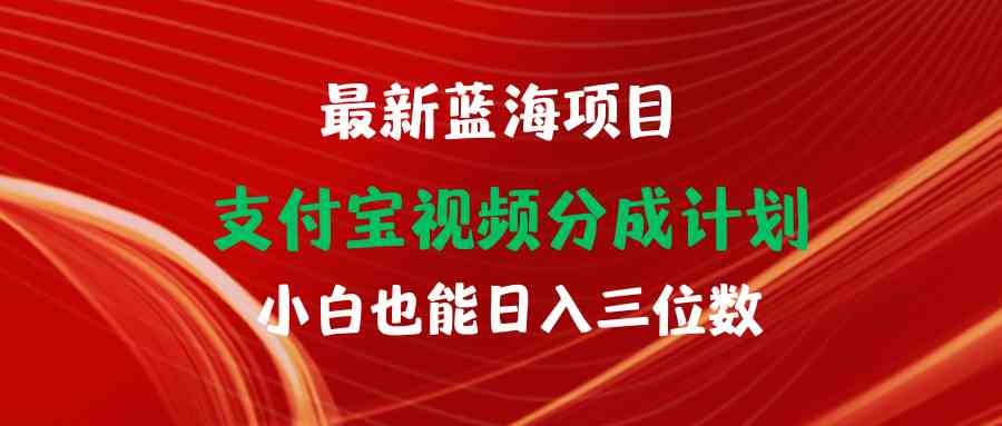 （9939期）最新蓝海项目 支付宝视频频分成计划 小白也能日入三位数-365资源网