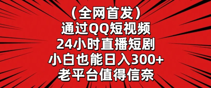 全网首发，通过QQ短视频24小时直播短剧，小白也能日入300+-365资源网