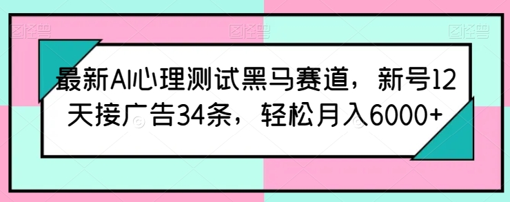 最新AI心理测试黑马赛道，新号12天接广告34条，轻松月入6000+-365资源网