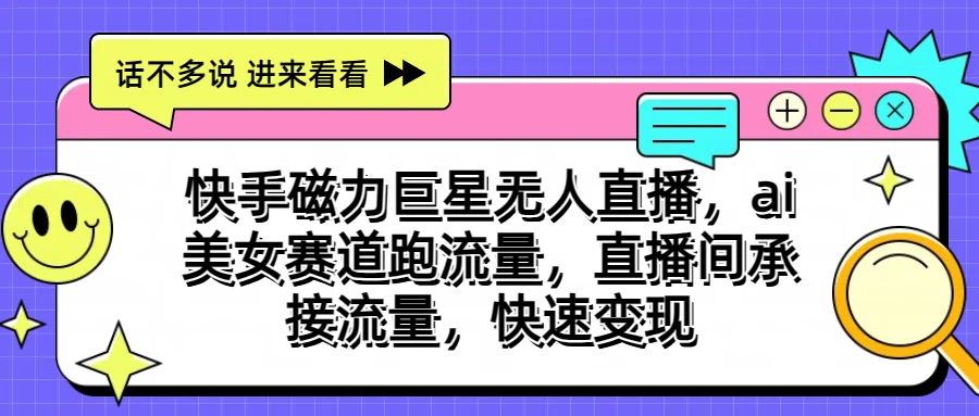 快手磁力聚星无人直播，AI美女赛道跑流量，直播间承接流量，快速变现-365资源网