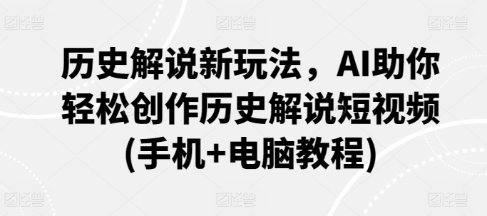 历史解说新玩法，AI助你轻松创作历史解说短视频(手机+电脑教程)-365资源网