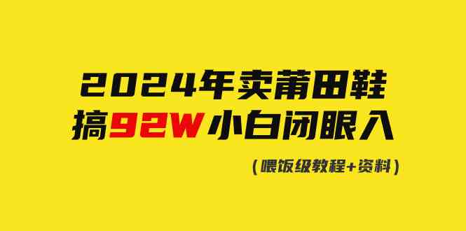 （9329期）2024年卖莆田鞋，搞了92W，小白闭眼操作！-365资源网