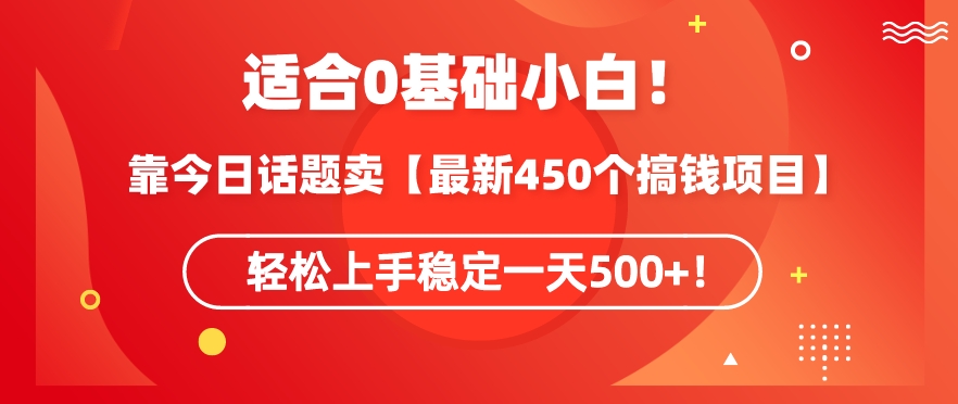 靠今日话题玩法卖【最新450个搞钱玩法合集】，轻松上手稳定一天500+-365资源网