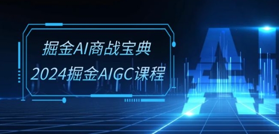 掘金AI商战宝典-系统班：2024掘金AIGC课程(30节视频课)-365资源网