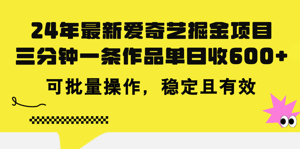 24年 最新爱奇艺掘金项目，三分钟一条作品单日收600+，可批量操作，稳定有效-365资源网