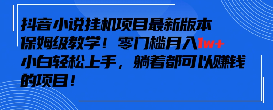 抖音最新小说挂机项目，保姆级教学，零成本月入1w+，小白轻松上手-365资源网