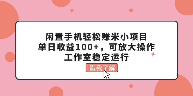 闲置手机轻松赚米小项目，单日收益100+，可放大操作，工作室稳定运行-365资源网