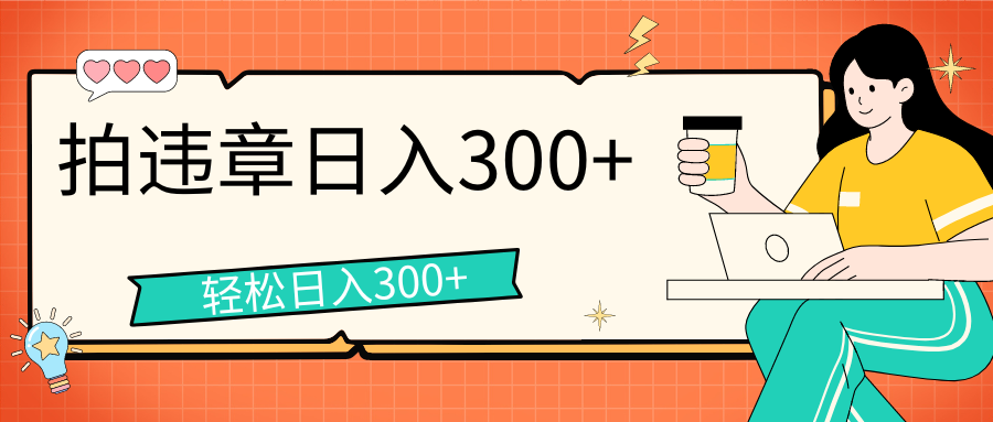 拍违章等一些不文明行为，获取收益，一天收益可达300+-365资源网