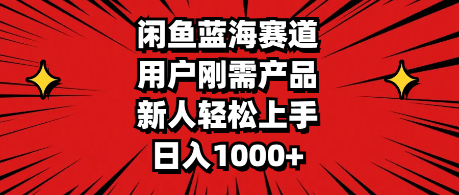 闲鱼蓝海赛道，用户刚需产品，新人轻松上手，日入1000+-365资源网