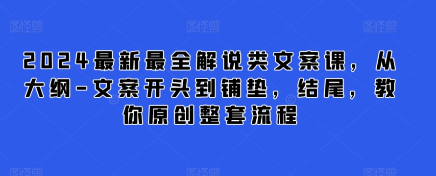 2024最新最全解说类文案课，从大纲-文案开头到铺垫，结尾，教你原创整套流程-365资源网