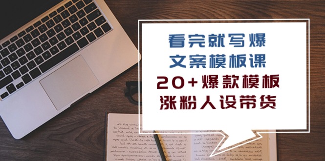 （10231期）看完 就写爆的文案模板课，20+爆款模板  涨粉人设带货（11节课）-365资源网