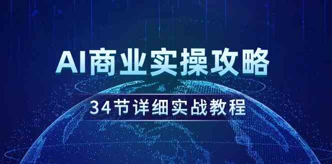 （9421期）AI商业实操攻略，34节详细实战教程！-365资源网