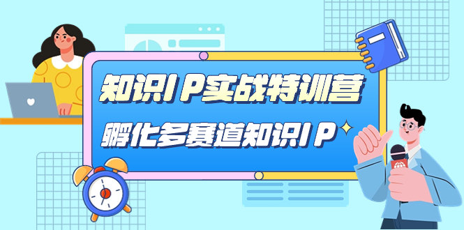 知识IP实战特训营，​孵化-多赛道知识IP（33节课）-365资源网