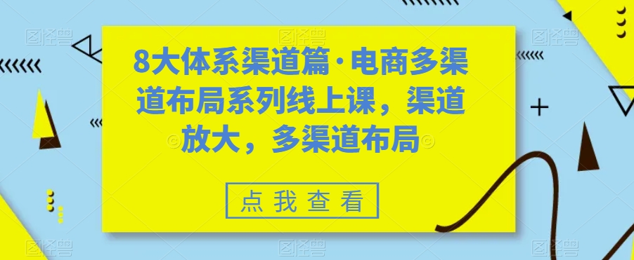 八大体系渠道篇·电商多渠道布局系列线上课，渠道放大，多渠道布局-365资源网