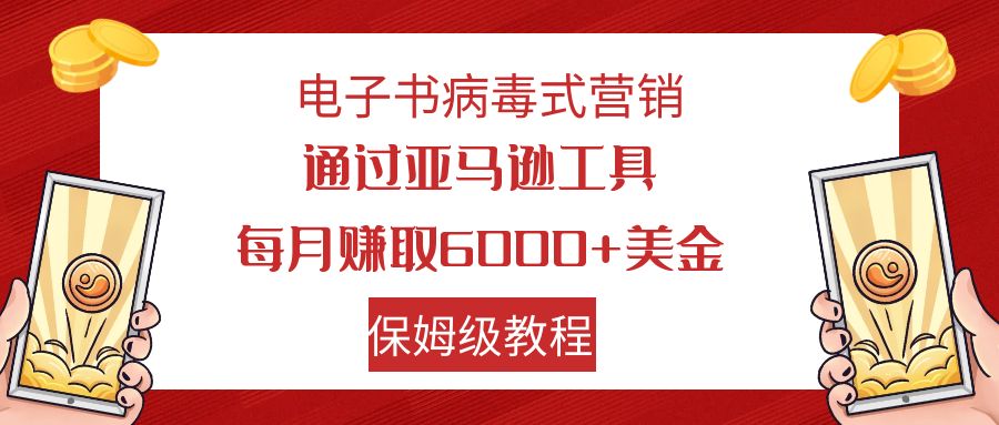 电子书病毒式营销 通过亚马逊工具每月赚6000+美金 小白轻松上手 保姆级教程-365资源网