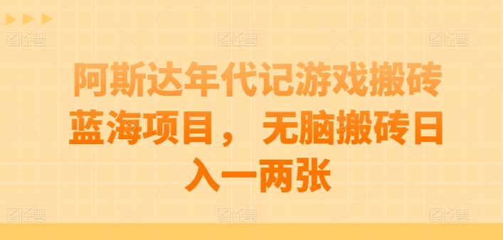 阿斯达年代记游戏搬砖蓝海项目， 无脑搬砖日入一两张-365资源网