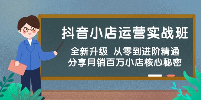 抖音小店运营实战班，全新升级 从零到进阶精通 分享月销百万小店核心秘密-365资源网