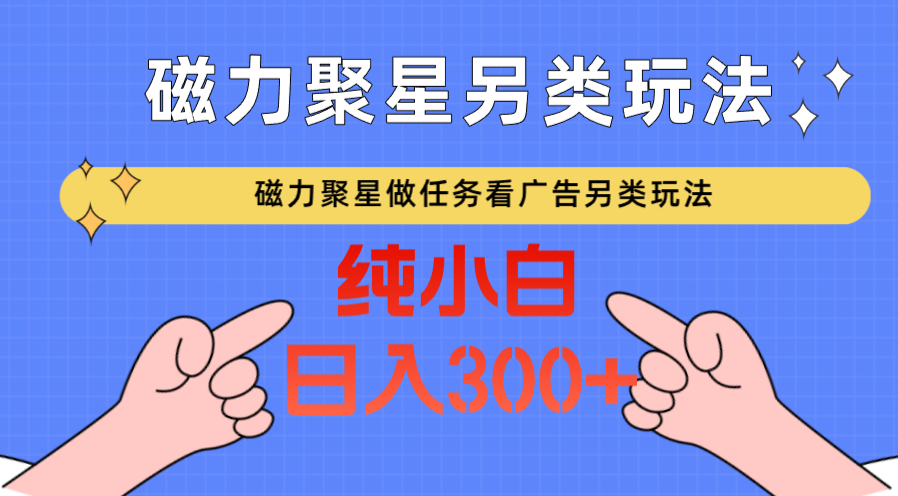 磁力聚星做任务看广告撸马扁，不靠流量另类玩法日入300+-365资源网