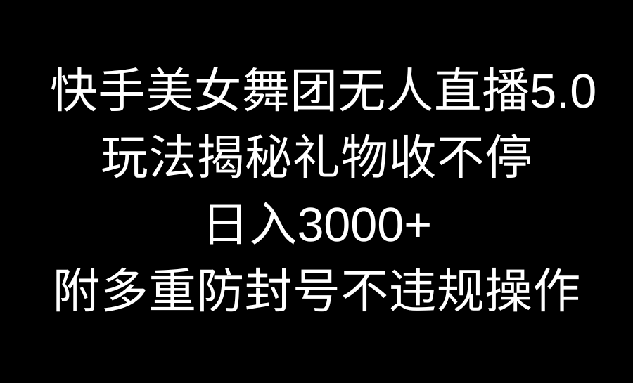 快手美女舞团无人直播5.0玩法揭秘，礼物收不停，日入3000+，内附多重防…-365资源网