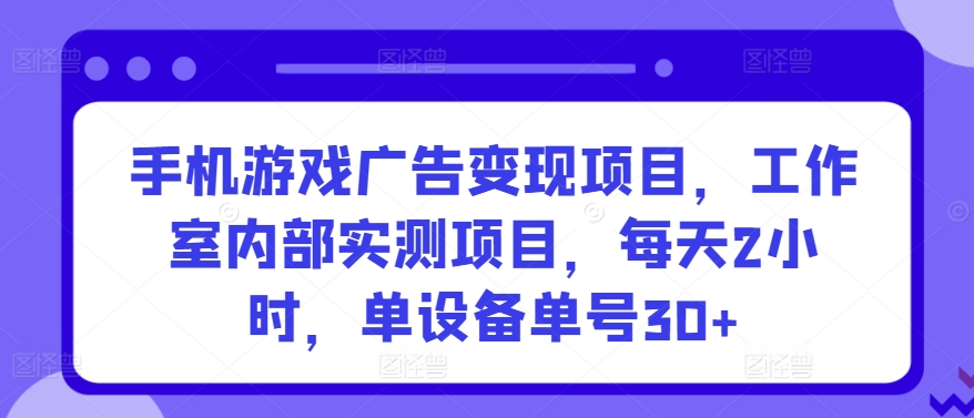 手机游戏广告变现项目，工作室内部实测项目，每天2小时，单设备单号30+-365资源网