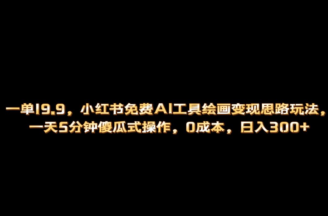 小红书免费AI工具绘画变现玩法，一天5分钟傻瓜式操作，0成本日入300+-365资源网