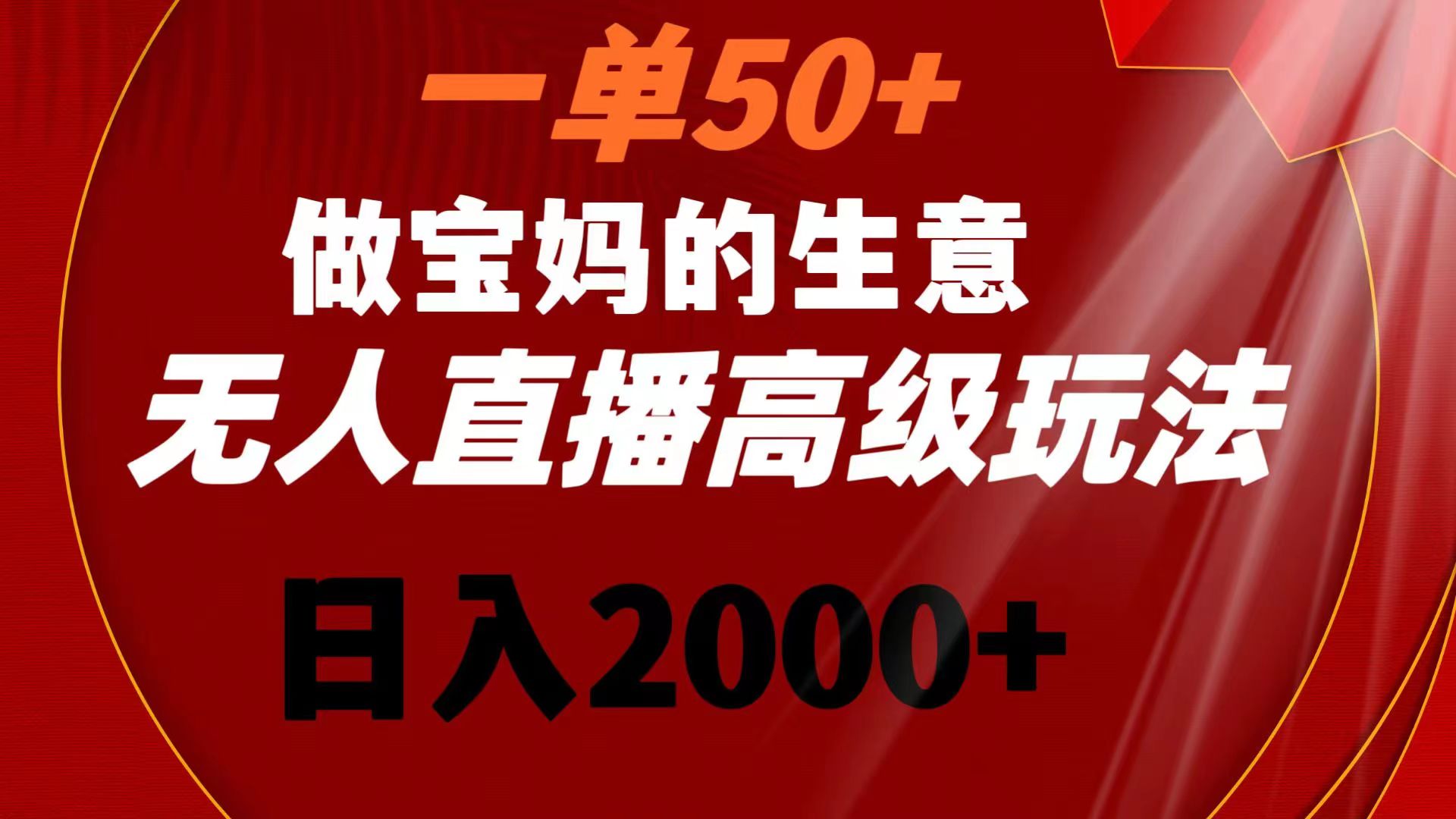 一单50+做宝妈的生意 无人直播高级玩法 日入2000+-365资源网