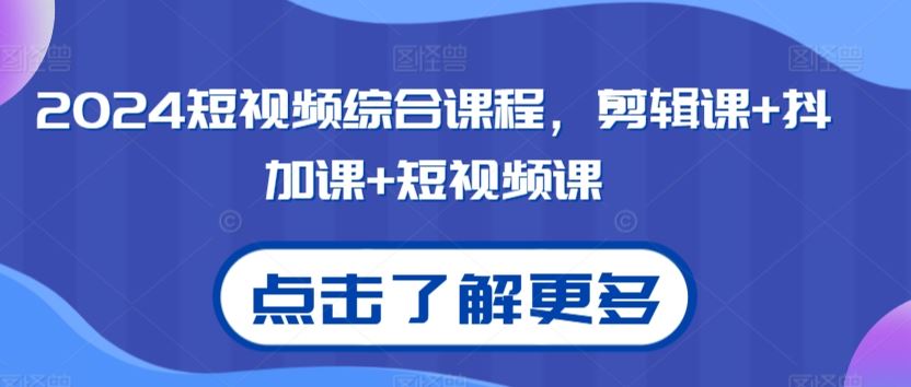 2024短视频综合课程，剪辑课+抖加课+短视频课-365资源网